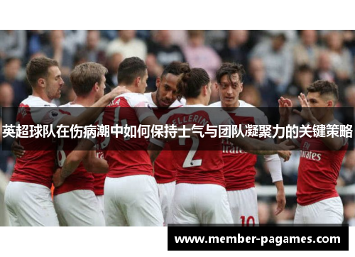 英超球队在伤病潮中如何保持士气与团队凝聚力的关键策略