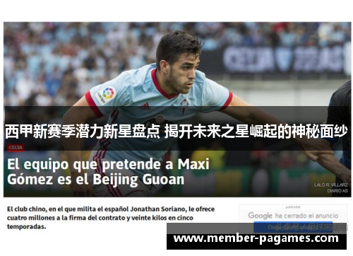 西甲新赛季潜力新星盘点 揭开未来之星崛起的神秘面纱