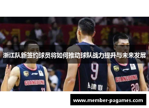 浙江队新签约球员将如何推动球队战力提升与未来发展