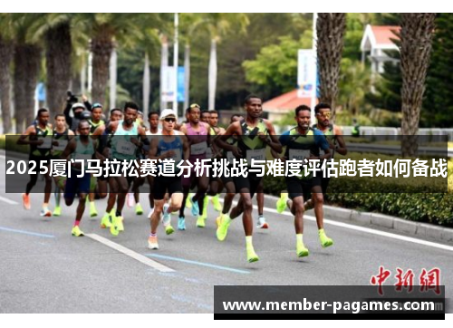2025厦门马拉松赛道分析挑战与难度评估跑者如何备战 2025厦门马拉松赛道分析挑战与难度评估跑者如何备战
