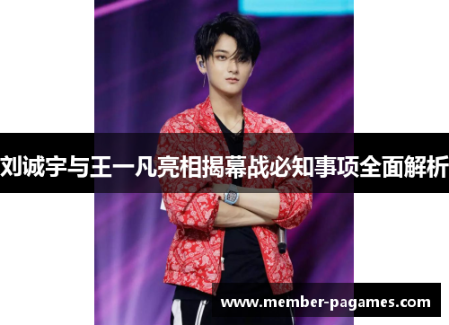 刘诚宇与王一凡亮相揭幕战必知事项全面解析 刘诚宇与王一凡亮相揭幕战必知事项全面解析