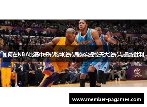 如何在NBA比赛中扭转乾坤逆转局势实现惊天大逆转与最终胜利