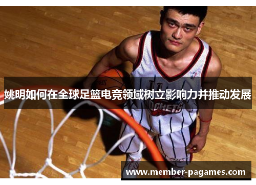 姚明如何在全球足篮电竞领域树立影响力并推动发展