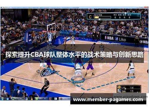 探索提升CBA球队整体水平的战术策略与创新思路 探索提升CBA球队整体水平的战术策略与创新思路