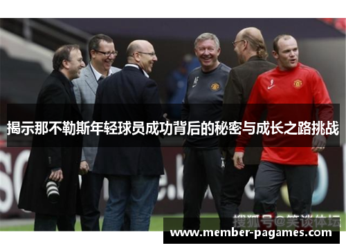 揭示那不勒斯年轻球员成功背后的秘密与成长之路挑战