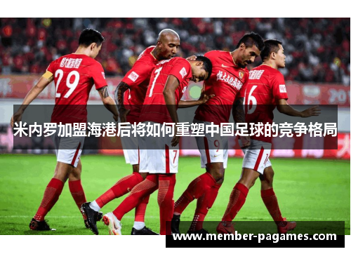米内罗加盟海港后将如何重塑中国足球的竞争格局