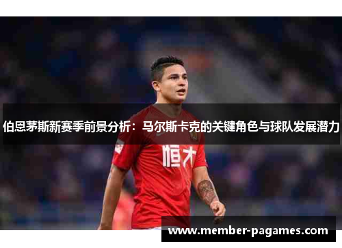伯恩茅斯新赛季前景分析:马尔斯卡克的关键角色与球队发展潜力 伯恩茅斯新赛季前景分析:马尔斯卡克的关键角色与球队发展潜力