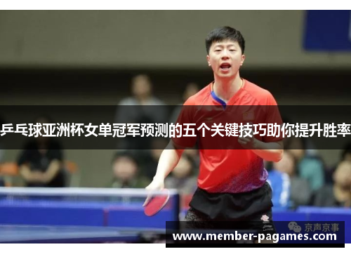 乒乓球亚洲杯女单冠军预测的五个关键技巧助你提升胜率 乒乓球亚洲杯女单冠军预测的五个关键技巧助你提升胜率