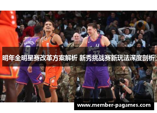 明年全明星赛改革方案解析 新秀挑战赛新玩法深度剖析 明年全明星赛改革方案解析 新秀挑战赛新玩法深度剖析