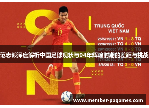 范志毅深度解析中国足球现状与94年辉煌时期的差距与挑战 范志毅深度解析中国足球现状与94年辉煌时期的差距与挑战