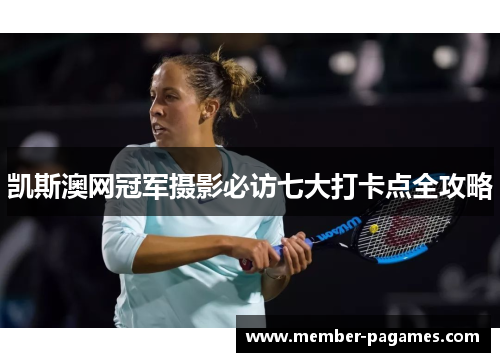 凯斯澳网冠军摄影必访七大打卡点全攻略