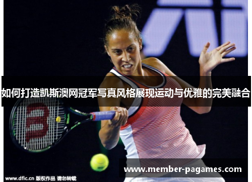 如何打造凯斯澳网冠军写真风格展现运动与优雅的完美融合 如何打造凯斯澳网冠军写真风格展现运动与优雅的完美融合