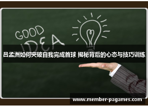 吕孟洲如何突破自我完成首球 揭秘背后的心态与技巧训练 吕孟洲如何突破自我完成首球 揭秘背后的心态与技巧训练