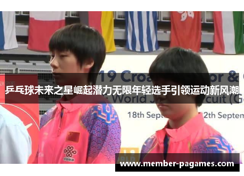 乒乓球未来之星崛起潜力无限年轻选手引领运动新风潮 乒乓球未来之星崛起潜力无限年轻选手引领运动新风潮
