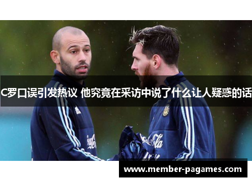 C罗口误引发热议 他究竟在采访中说了什么让人疑惑的话 C罗口误引发热议 他究竟在采访中说了什么让人疑惑的话