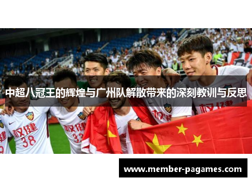 中超八冠王的辉煌与广州队解散带来的深刻教训与反思 中超八冠王的辉煌与广州队解散带来的深刻教训与反思