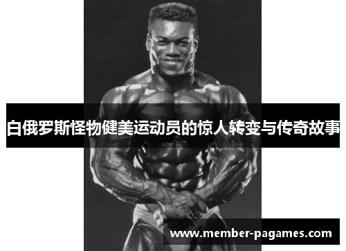 白俄罗斯怪物健美运动员的惊人转变与传奇故事 白俄罗斯怪物健美运动员的惊人转变与传奇故事
