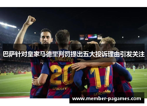 巴萨针对皇家马德里判罚提出五大投诉理由引发关注 巴萨针对皇家马德里判罚提出五大投诉理由引发关注