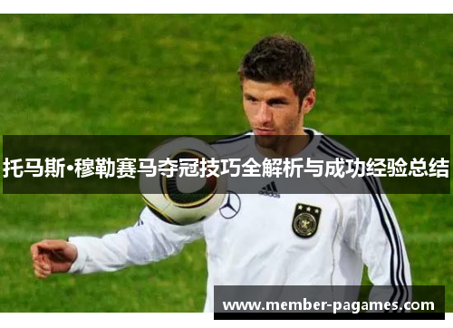 托马斯·穆勒赛马夺冠技巧全解析与成功经验总结 托马斯·穆勒赛马夺冠技巧全解析与成功经验总结