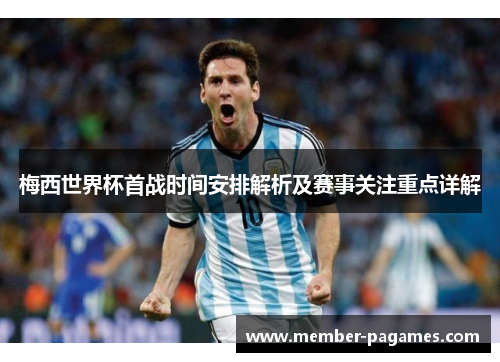 梅西世界杯首战时间安排解析及赛事关注重点详解 梅西世界杯首战时间安排解析及赛事关注重点详解