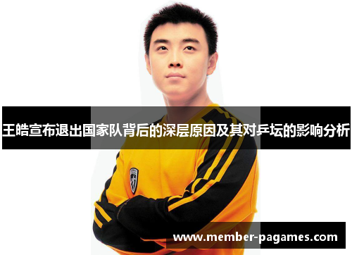 王皓宣布退出国家队背后的深层原因及其对乒坛的影响分析