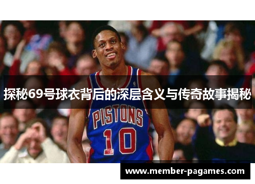 探秘69号球衣背后的深层含义与传奇故事揭秘 探秘69号球衣背后的深层含义与传奇故事揭秘
