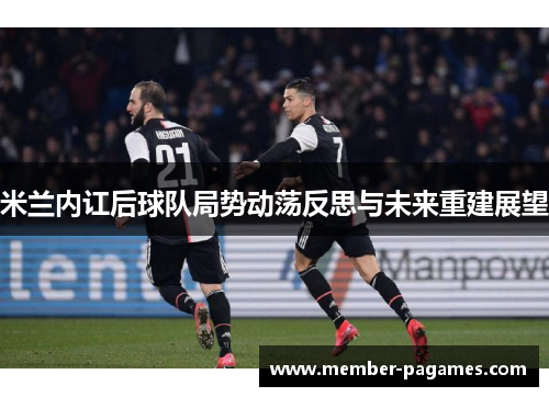 米兰内讧后球队局势动荡反思与未来重建展望