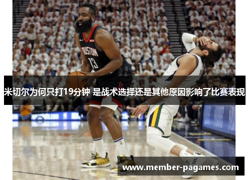 米切尔为何只打19分钟 是战术选择还是其他原因影响了比赛表现