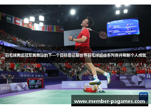 羽毛球奥运冠军黄雅琼的下一个目标是征服世界羽毛球超级系列赛并刷新个人成就