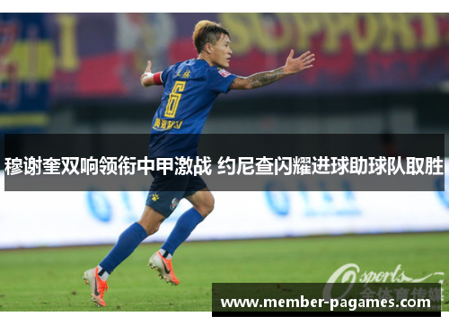 穆谢奎双响领衔中甲激战 约尼查闪耀进球助球队取胜
