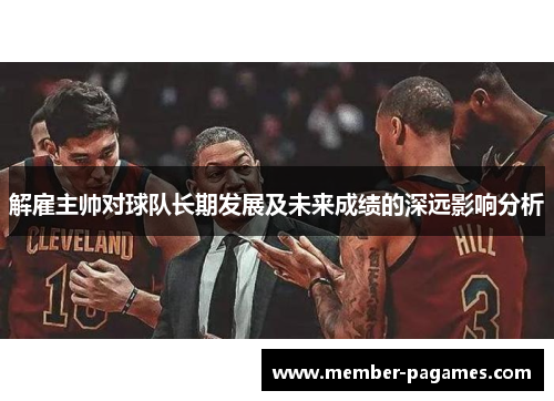 解雇主帅对球队长期发展及未来成绩的深远影响分析