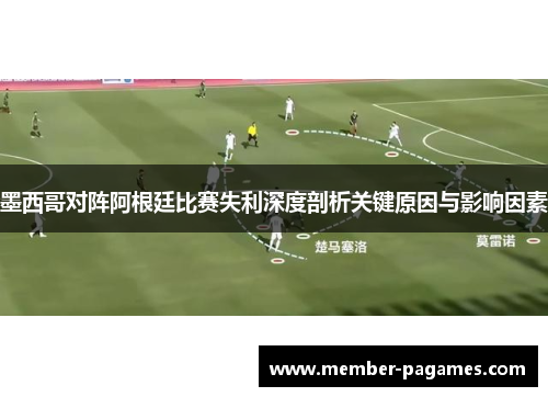 墨西哥对阵阿根廷比赛失利深度剖析关键原因与影响因素