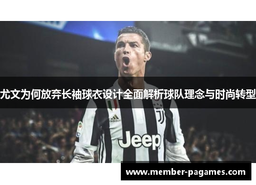 尤文为何放弃长袖球衣设计全面解析球队理念与时尚转型 尤文为何放弃长袖球衣设计全面解析球队理念与时尚转型