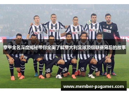 意甲全名深度揭秘带你全面了解意大利足球顶级联赛背后的故事 意甲全名深度揭秘带你全面了解意大利足球顶级联赛背后的故事