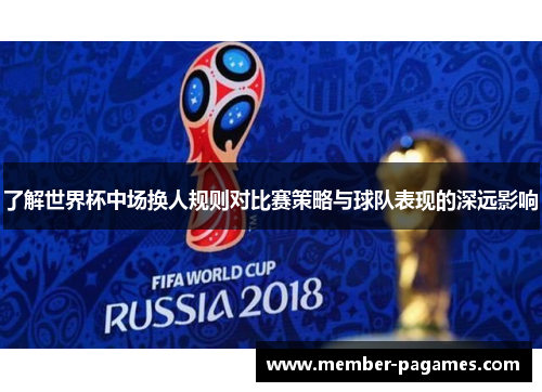 了解世界杯中场换人规则对比赛策略与球队表现的深远影响 了解世界杯中场换人规则对比赛策略与球队表现的深远影响