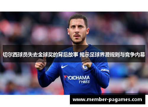 切尔西球员失去金球奖的背后故事 揭示足球界潜规则与竞争内幕 切尔西球员失去金球奖的背后故事 揭示足球界潜规则与竞争内幕