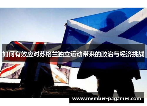 如何有效应对苏格兰独立运动带来的政治与经济挑战 如何有效应对苏格兰独立运动带来的政治与经济挑战