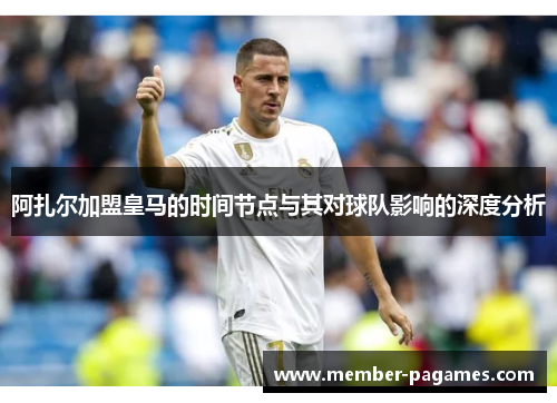 阿扎尔加盟皇马的时间节点与其对球队影响的深度分析