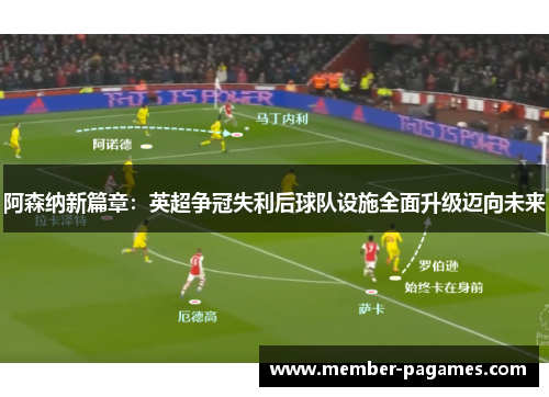 阿森纳新篇章:英超争冠失利后球队设施全面升级迈向未来 阿森纳新篇章:英超争冠失利后球队设施全面升级迈向未来