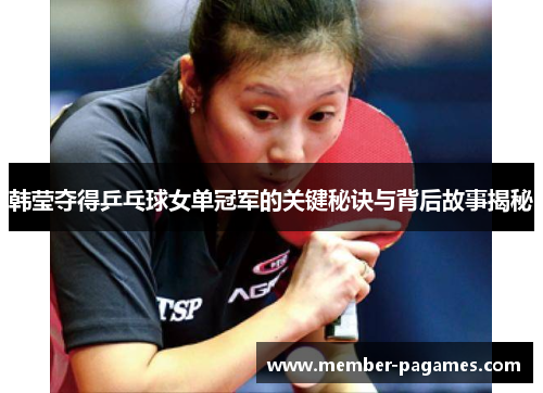 韩莹夺得乒乓球女单冠军的关键秘诀与背后故事揭秘 韩莹夺得乒乓球女单冠军的关键秘诀与背后故事揭秘