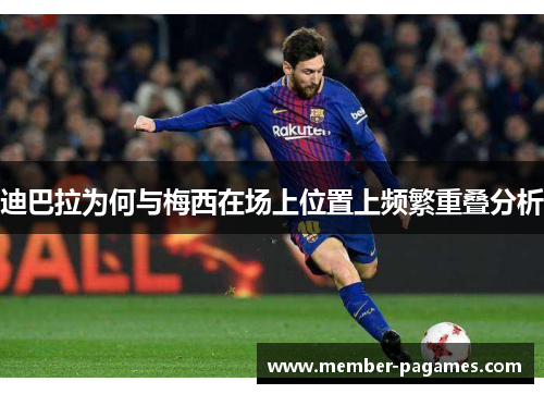 迪巴拉为何与梅西在场上位置上频繁重叠分析 迪巴拉为何与梅西在场上位置上频繁重叠分析