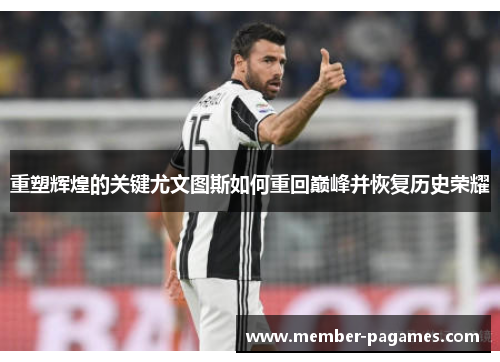 重塑辉煌的关键尤文图斯如何重回巅峰并恢复历史荣耀