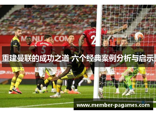 重建曼联的成功之道 六个经典案例分析与启示