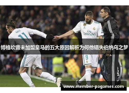 博格坎普未加盟皇马的五大原因解析为何他错失伯纳乌之梦 博格坎普未加盟皇马的五大原因解析为何他错失伯纳乌之梦