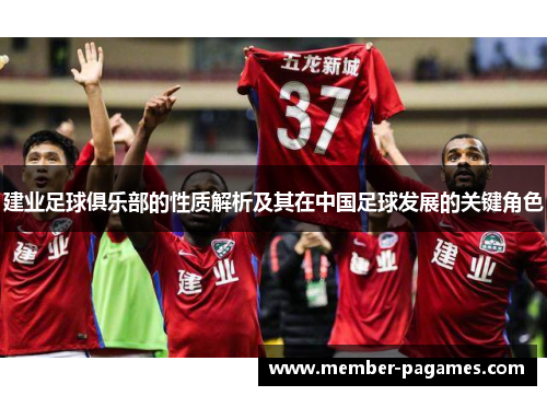 建业足球俱乐部的性质解析及其在中国足球发展的关键角色 建业足球俱乐部的性质解析及其在中国足球发展的关键角色
