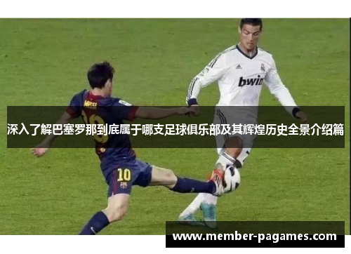 深入了解巴塞罗那到底属于哪支足球俱乐部及其辉煌历史全景介绍篇 深入了解巴塞罗那到底属于哪支足球俱乐部及其辉煌历史全景介绍篇