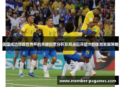 美国成功晋级世界杯的关键因素分析及其背后深层次的体育发展策略 美国成功晋级世界杯的关键因素分析及其背后深层次的体育发展策略