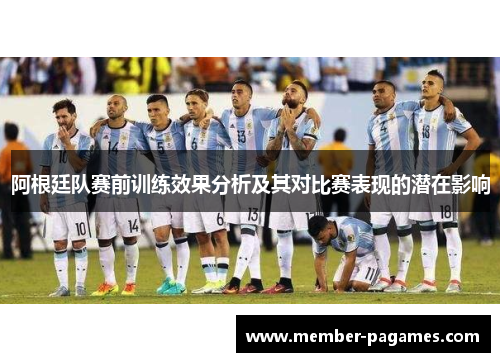 阿根廷队赛前训练效果分析及其对比赛表现的潜在影响