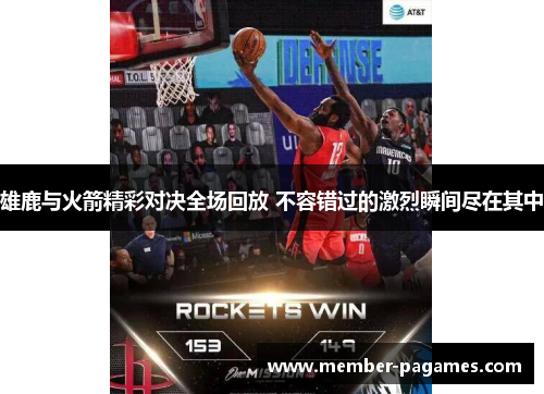 雄鹿与火箭精彩对决全场回放 不容错过的激烈瞬间尽在其中