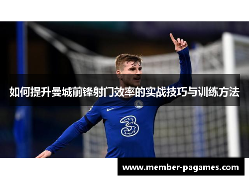 如何提升曼城前锋射门效率的实战技巧与训练方法